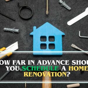 How far in advance should you schedule a home renovation?